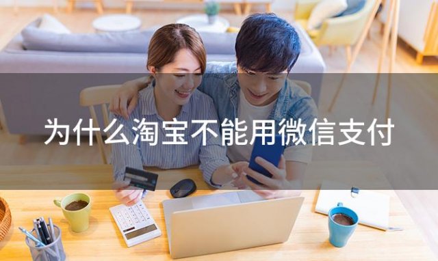 为什么淘宝不能用微信支付 淘宝可以用微信支付吗