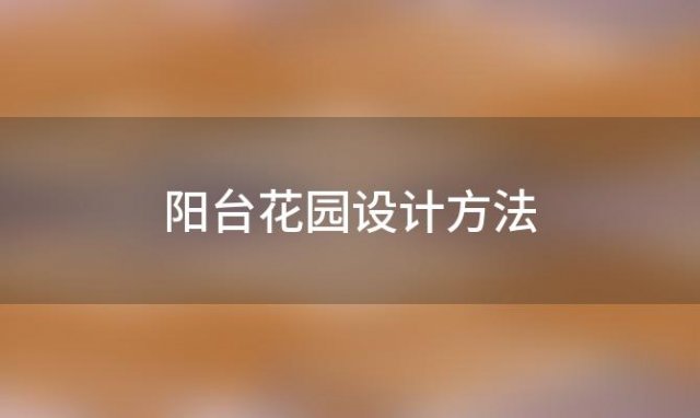 阳台花园设计方法「阳台花园设计方法图」