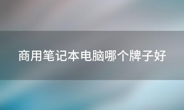 商用笔记本电脑哪个牌子好，商用办公笔记本电脑推荐