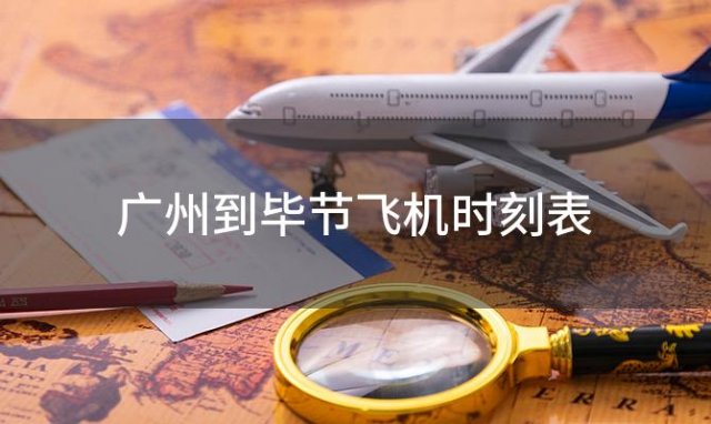 广州到毕节飞机时刻表 广州到毕节飞机航班信息查询