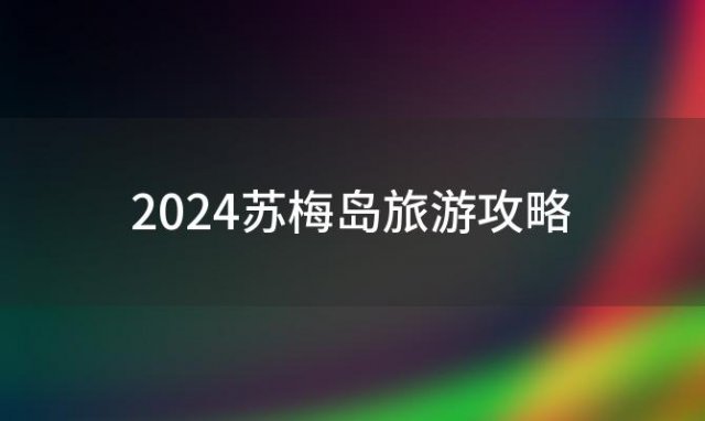 2024苏梅岛旅游攻略