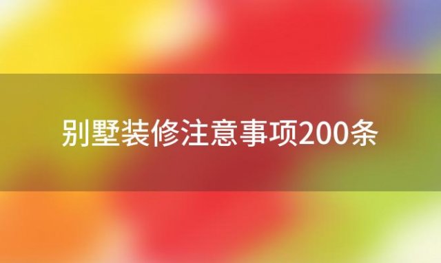 别墅装修注意事项200条 别墅装修注意事项200条最新