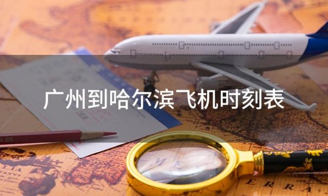 广州到哈尔滨飞机时刻表 广州到哈尔滨飞机航班信息查询