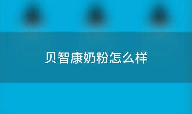 贝智康奶粉怎么样？贝智康奶粉好不好