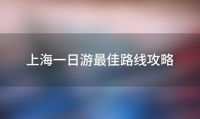 上海一日游最佳路线攻略「上海孩子游玩攻略必去的地方」