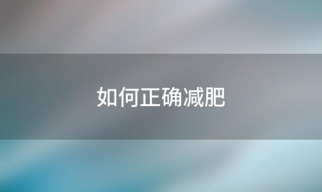 如何正确减肥「大体重如何正确减肥」