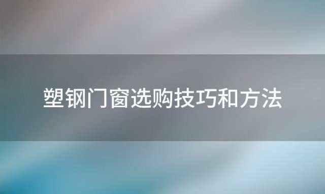 塑钢门窗选购技巧和方法 塑钢门窗选购技巧图解