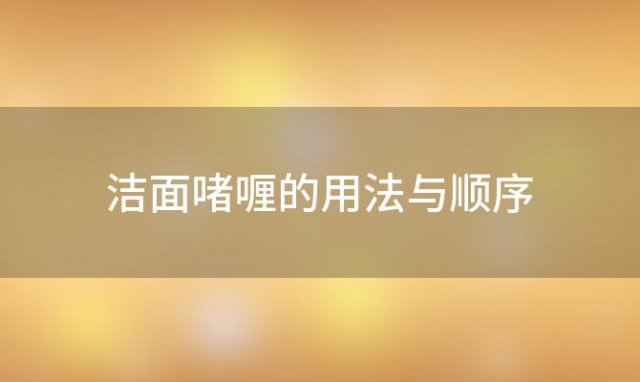 洁面啫喱的用法与顺序，洁面啫喱是啥