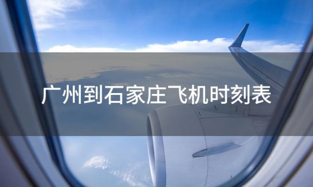 广州到石家庄飞机时刻表 广州到石家庄飞机航班信息查询