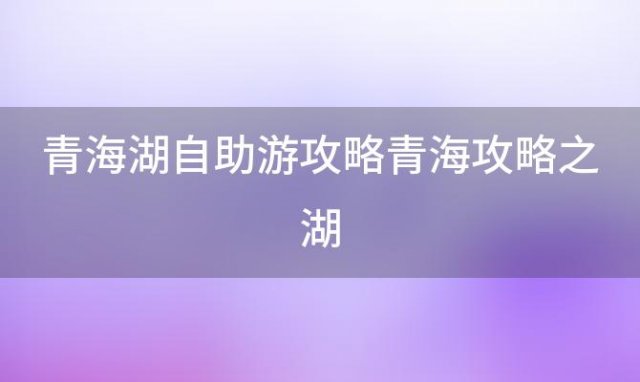 青海湖自助游攻略青海攻略之湖「青海湖旅游攻略必去景点」