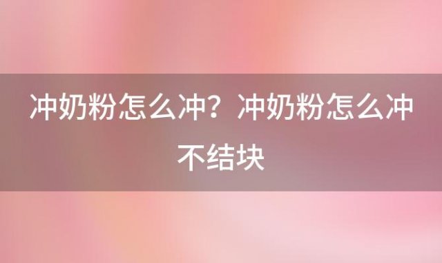 冲奶粉怎么冲？冲奶粉怎么冲不结块