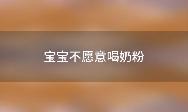 宝宝不愿意喝奶粉？宝宝不愿意喝奶粉是什么原因