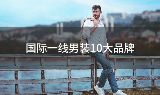 国际一线男装10大品牌(男装品牌)