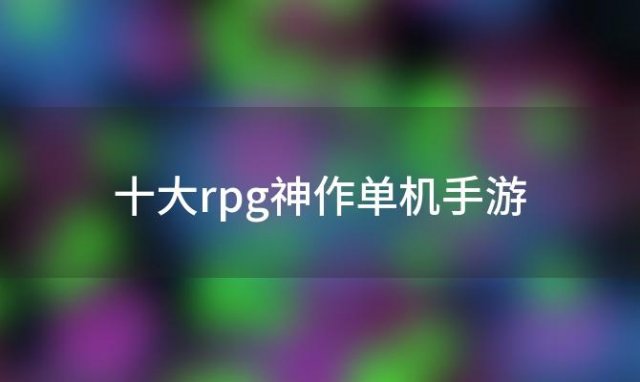 十大rpg神作单机手游 好玩的单机rpg游戏pc