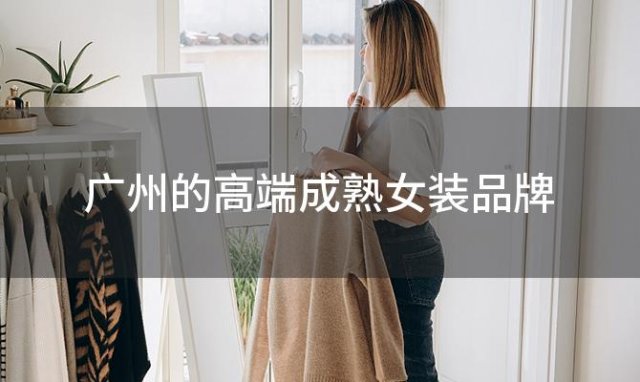 广州的高端成熟女装品牌，广州有那些大型的服装公司