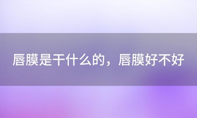 唇膜是干什么的，唇膜好不好