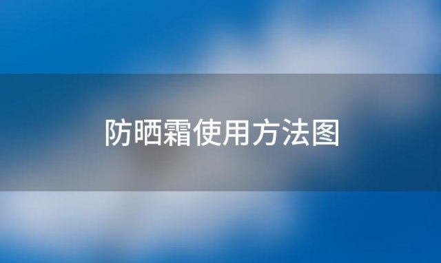 防晒霜使用方法图「防晒霜的使用方法」