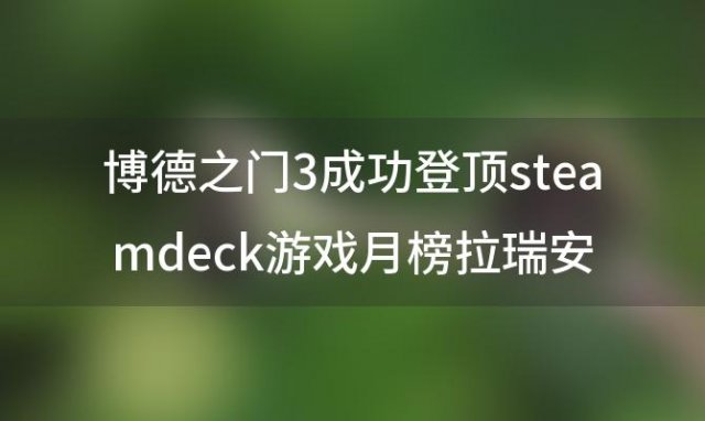 博德之门3成功登顶steamdeck游戏月榜拉瑞安总裁Sw