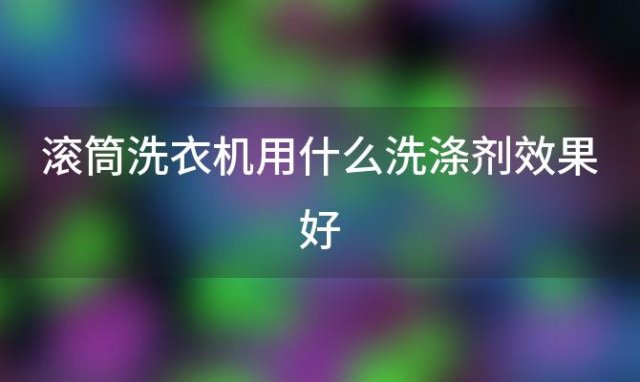 滚筒洗衣机用什么洗涤剂效果好 滚筒专用洗涤剂