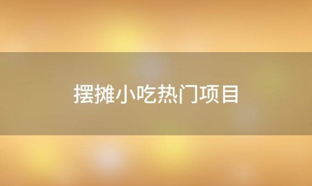 摆摊小吃热门项目(现在最好做的生意是什么)