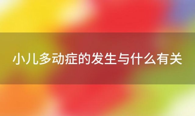 小儿多动症的发生与什么有关「小儿多动症的发生与什么有关系」