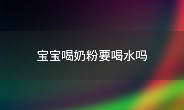 宝宝喝奶粉要喝水吗？宝宝不喝奶粉怎么办