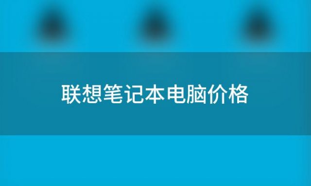 联想笔记本电脑价格 联想笔记本电脑多少一台