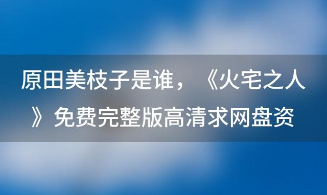 原田美枝子是谁 《火宅之人》免费完整版高清求网盘资源