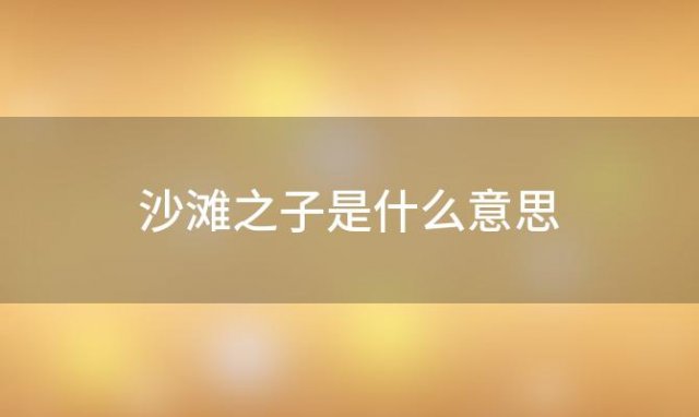 沙滩之子是什么意思 沙滩之子原型是什么