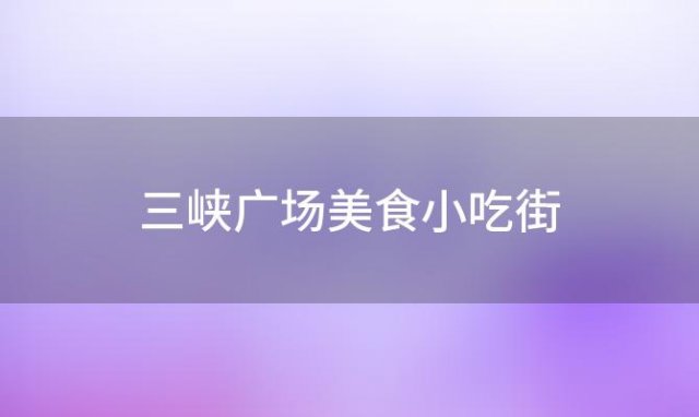 三峡广场美食小吃街？三峡广场美食小吃街在几楼