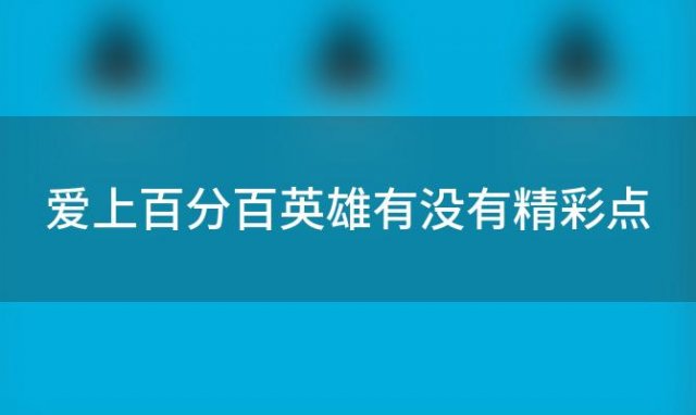 爱上百分百英雄有没有精彩点「爱上百分百英雄几分几秒」