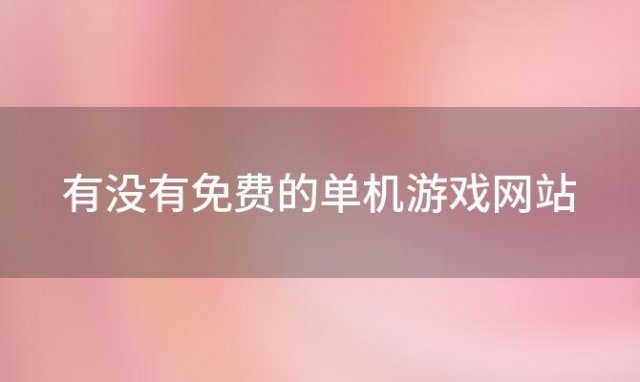 有没有免费的单机游戏网站「去哪个网站单机游戏比较好」