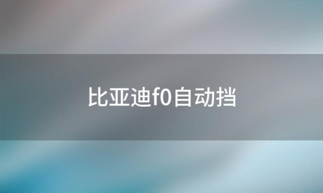 比亚迪f0自动挡(比亚迪F0自动挡:小车大用处)