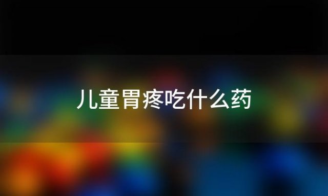 儿童胃疼吃什么药？9岁小孩胃痛可以吃什么药吃吗丁啉可以吗