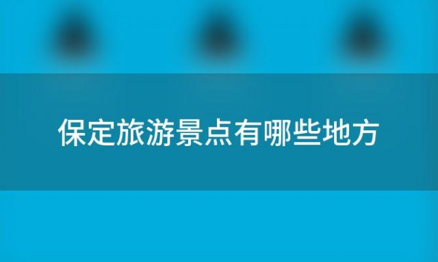 保定旅游景点有哪些地方 保定十大景区