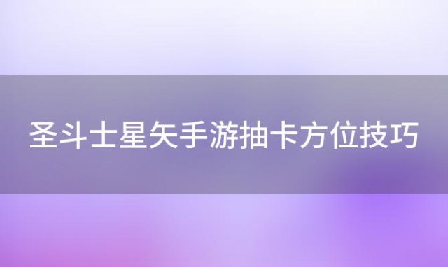 圣斗士星矢手游抽卡方位技巧，圣斗士星矢抽卡技巧