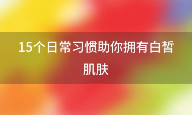 15个日常习惯助你拥有白皙肌肤