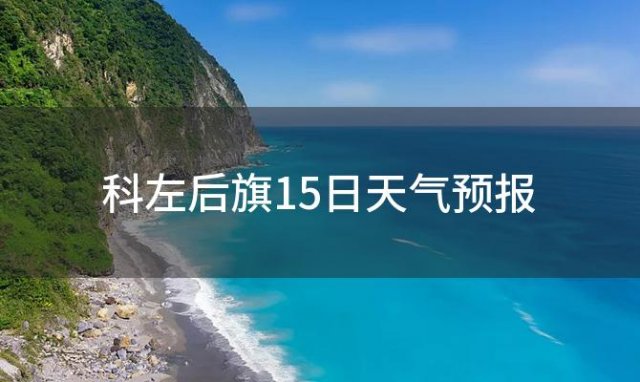 科左后旗15日天气预报(2024年03月14日)