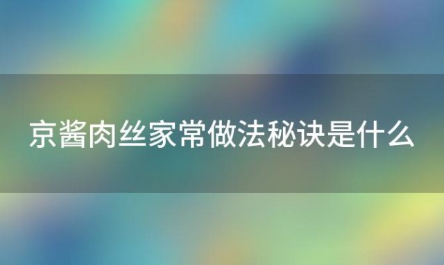 京酱肉丝家常做法秘诀是什么，如何制作出地道的京酱肉丝