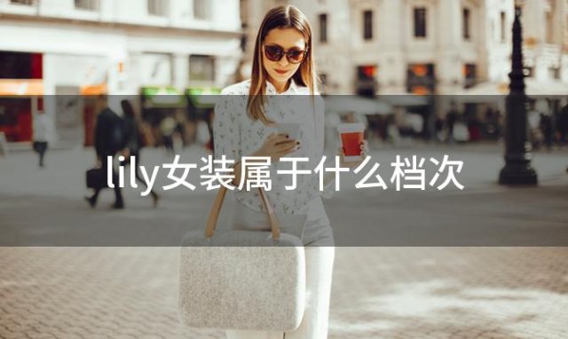 lily女装属于什么档次，lily女装是几线品牌