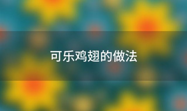 可乐鸡翅的做法「可乐鸡翅制作步骤放多少可乐合适」