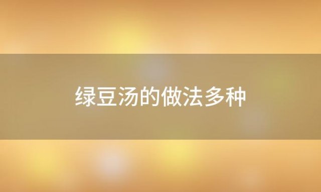 绿豆汤的做法多种，绿豆汤的4种可口做法