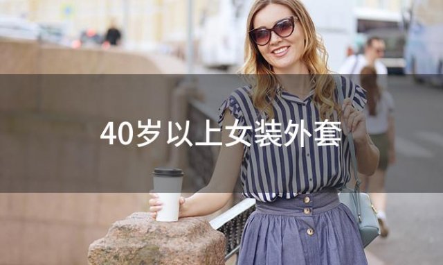 40岁以上女装外套(可以推荐一下40-45岁妈妈穿的毛呢外套吗)