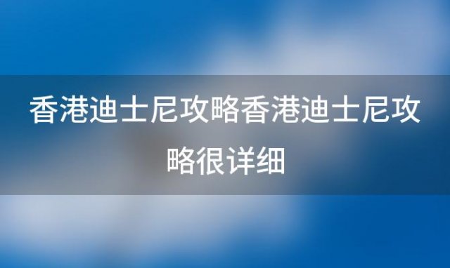 香港迪士尼攻略香港迪士尼攻略很详细 香港迪士尼攻略