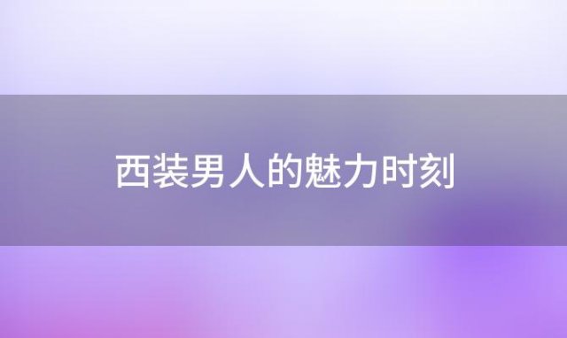 西装男人的魅力时刻，正装控看过来男士西装穿搭让你秒变型男