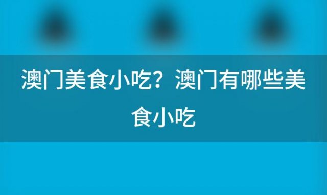 澳门美食小吃？澳门有哪些美食小吃