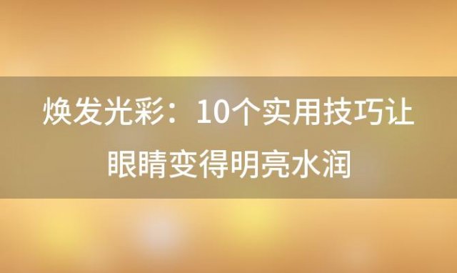 焕发光彩：10个实用技巧让眼睛变得明亮水润