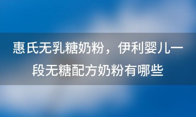 惠氏无乳糖奶粉，伊利婴儿一段无糖配方奶粉有哪些