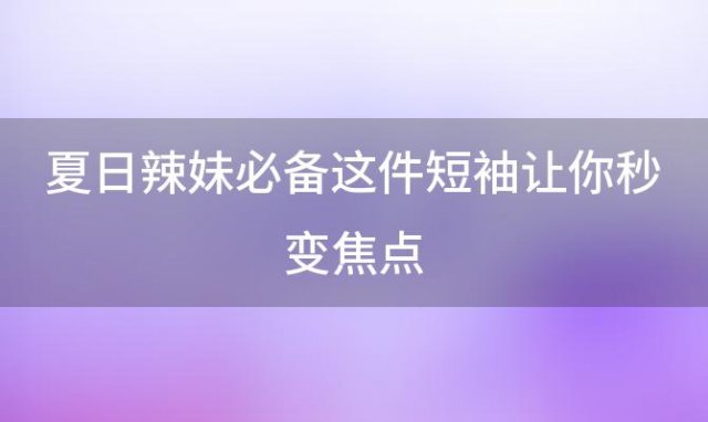 夏日辣妹必备这件短袖让你秒变焦点，圆领还是立领好看短袖