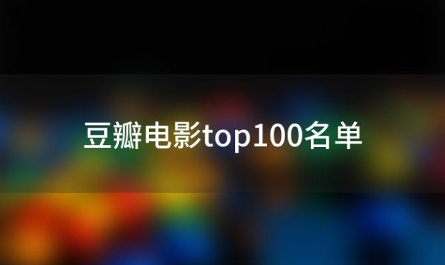 豆瓣电影top100名单(有什么豆瓣评分前100的电影可以推荐吗)